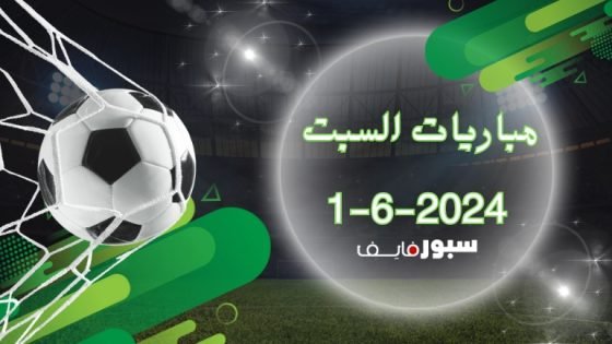 مباريات السبت 1-6-2024 مع صورة كرة قدم (Saturday matches 1-6-2024).